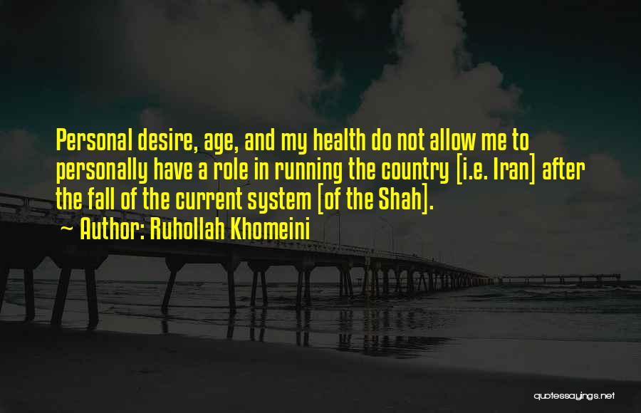 Ruhollah Khomeini Quotes: Personal Desire, Age, And My Health Do Not Allow Me To Personally Have A Role In Running The Country [i.e.