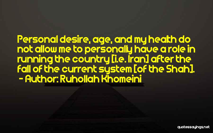 Ruhollah Khomeini Quotes: Personal Desire, Age, And My Health Do Not Allow Me To Personally Have A Role In Running The Country [i.e.