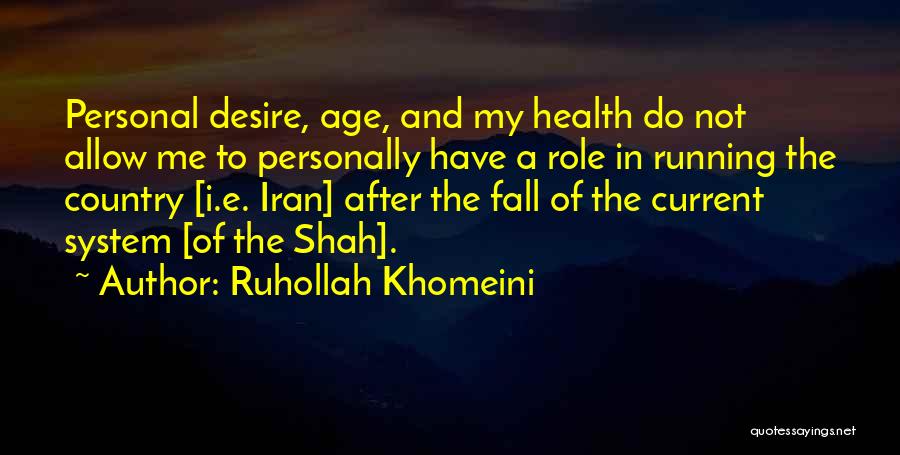 Ruhollah Khomeini Quotes: Personal Desire, Age, And My Health Do Not Allow Me To Personally Have A Role In Running The Country [i.e.