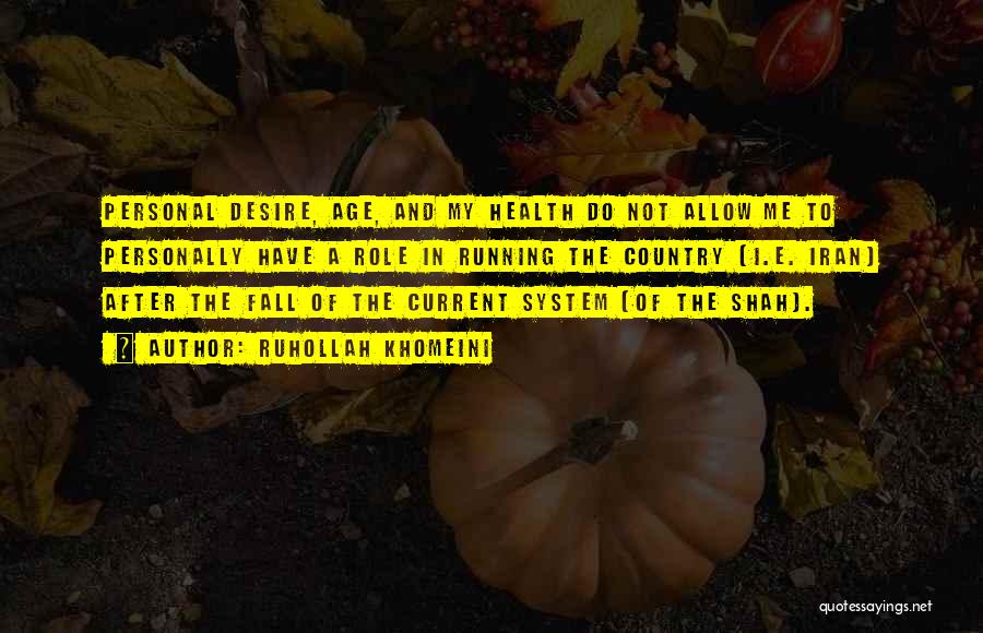Ruhollah Khomeini Quotes: Personal Desire, Age, And My Health Do Not Allow Me To Personally Have A Role In Running The Country [i.e.
