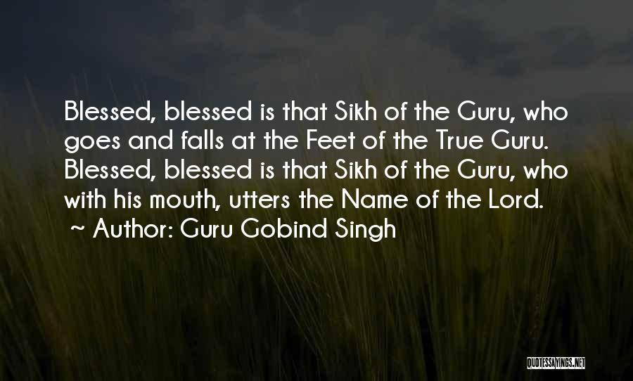 Guru Gobind Singh Quotes: Blessed, Blessed Is That Sikh Of The Guru, Who Goes And Falls At The Feet Of The True Guru. Blessed,