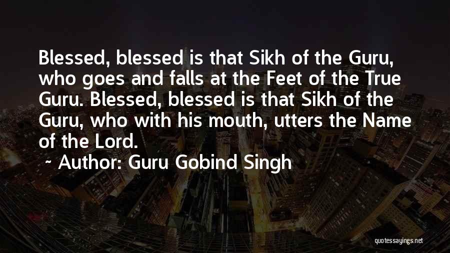 Guru Gobind Singh Quotes: Blessed, Blessed Is That Sikh Of The Guru, Who Goes And Falls At The Feet Of The True Guru. Blessed,