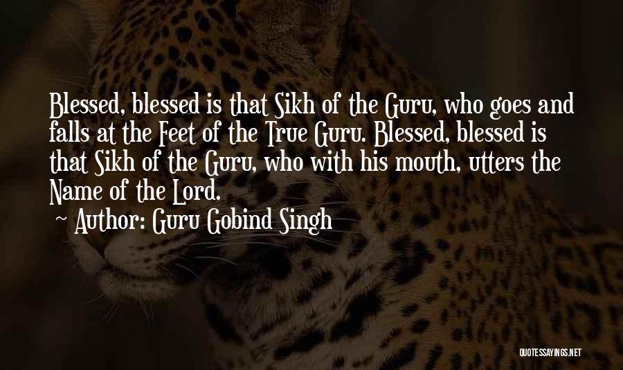 Guru Gobind Singh Quotes: Blessed, Blessed Is That Sikh Of The Guru, Who Goes And Falls At The Feet Of The True Guru. Blessed,
