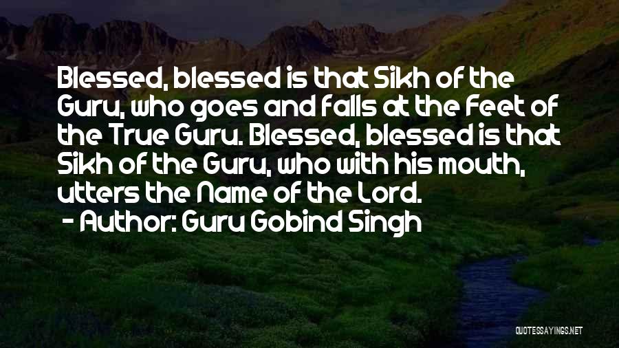 Guru Gobind Singh Quotes: Blessed, Blessed Is That Sikh Of The Guru, Who Goes And Falls At The Feet Of The True Guru. Blessed,