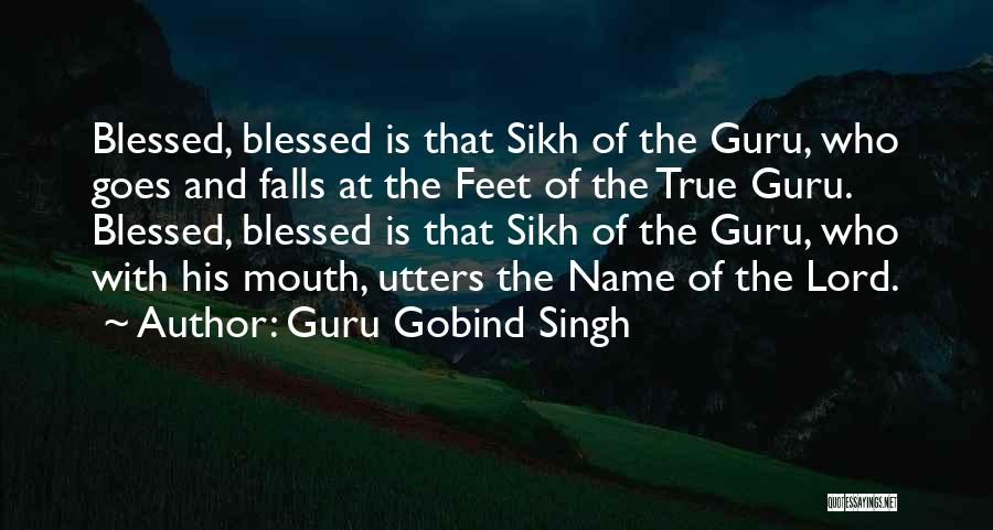 Guru Gobind Singh Quotes: Blessed, Blessed Is That Sikh Of The Guru, Who Goes And Falls At The Feet Of The True Guru. Blessed,