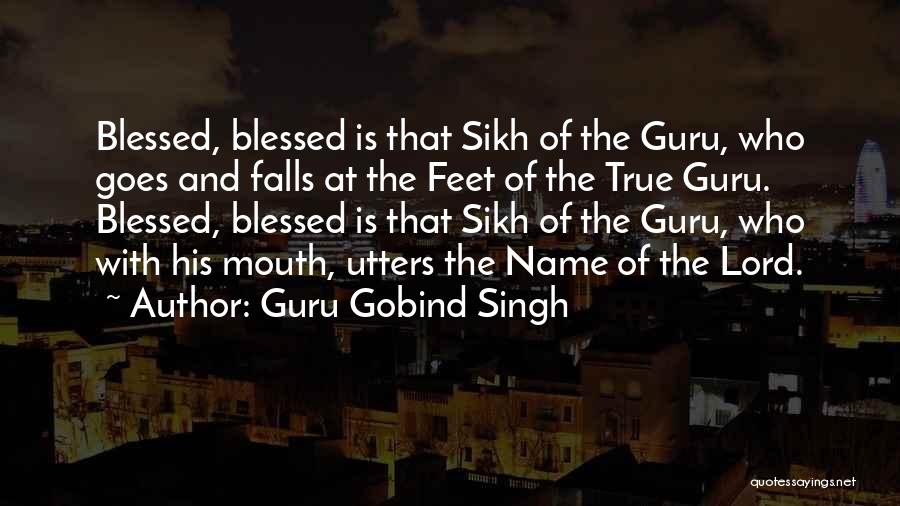 Guru Gobind Singh Quotes: Blessed, Blessed Is That Sikh Of The Guru, Who Goes And Falls At The Feet Of The True Guru. Blessed,