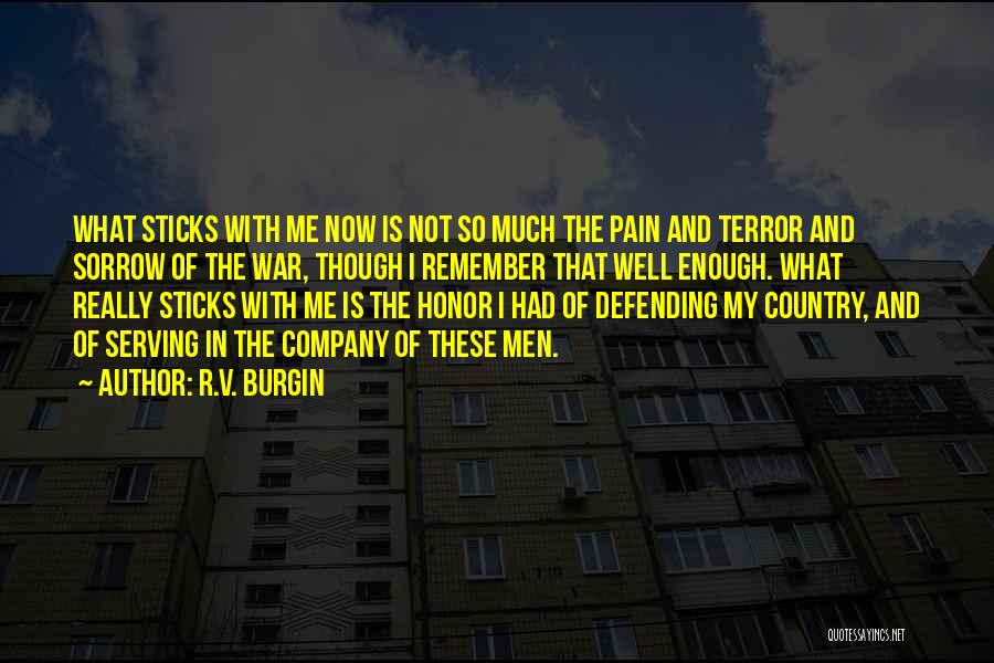 R.V. Burgin Quotes: What Sticks With Me Now Is Not So Much The Pain And Terror And Sorrow Of The War, Though I