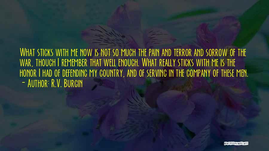 R.V. Burgin Quotes: What Sticks With Me Now Is Not So Much The Pain And Terror And Sorrow Of The War, Though I