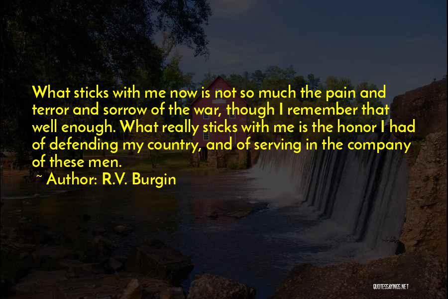 R.V. Burgin Quotes: What Sticks With Me Now Is Not So Much The Pain And Terror And Sorrow Of The War, Though I
