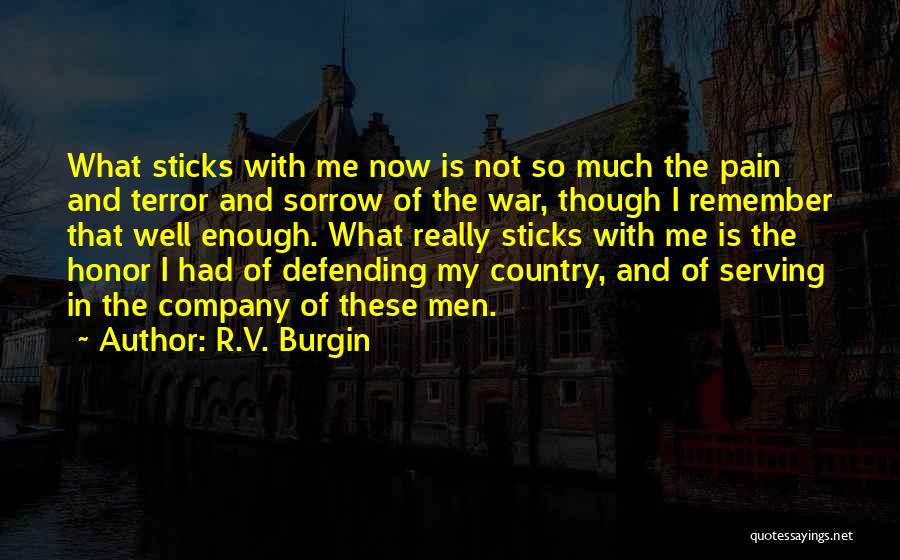 R.V. Burgin Quotes: What Sticks With Me Now Is Not So Much The Pain And Terror And Sorrow Of The War, Though I