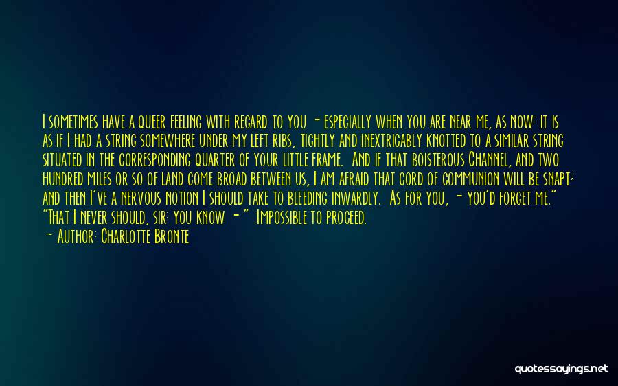 Charlotte Bronte Quotes: I Sometimes Have A Queer Feeling With Regard To You - Especially When You Are Near Me, As Now: It