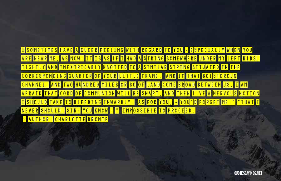 Charlotte Bronte Quotes: I Sometimes Have A Queer Feeling With Regard To You - Especially When You Are Near Me, As Now: It