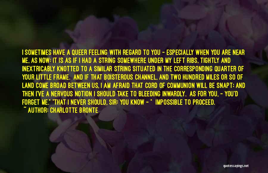 Charlotte Bronte Quotes: I Sometimes Have A Queer Feeling With Regard To You - Especially When You Are Near Me, As Now: It