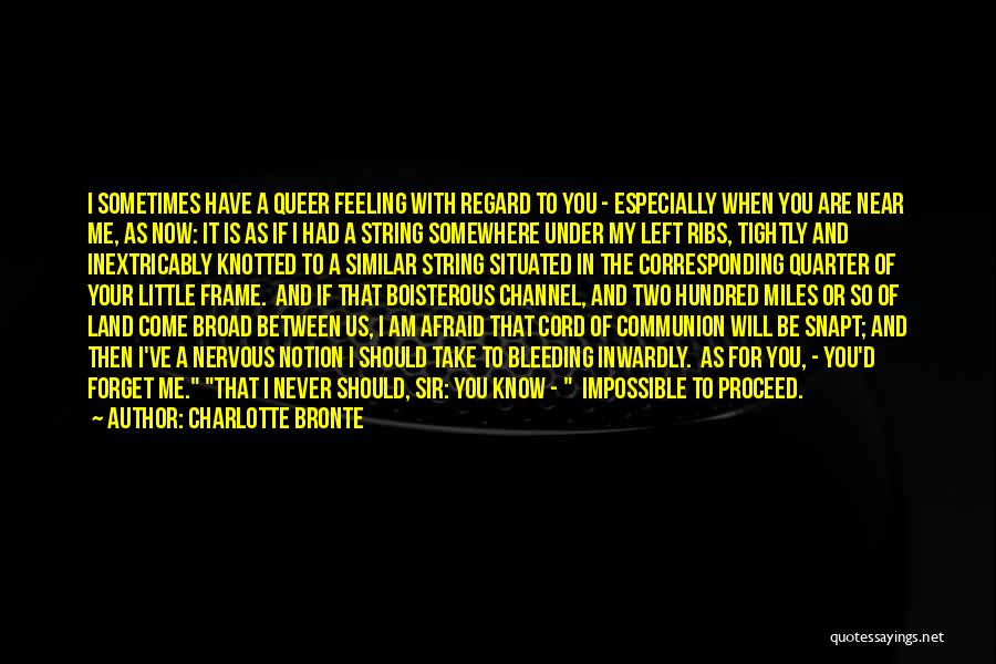 Charlotte Bronte Quotes: I Sometimes Have A Queer Feeling With Regard To You - Especially When You Are Near Me, As Now: It