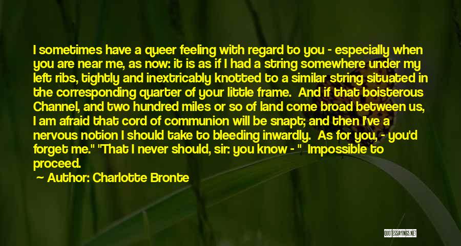 Charlotte Bronte Quotes: I Sometimes Have A Queer Feeling With Regard To You - Especially When You Are Near Me, As Now: It