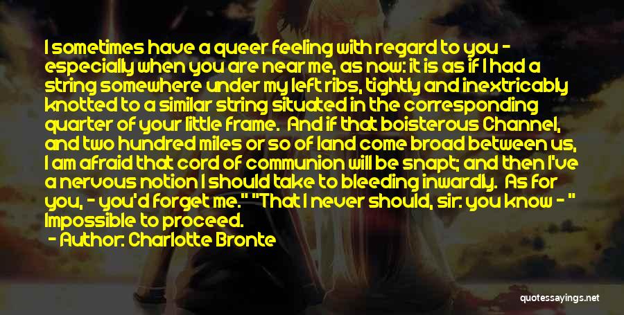 Charlotte Bronte Quotes: I Sometimes Have A Queer Feeling With Regard To You - Especially When You Are Near Me, As Now: It