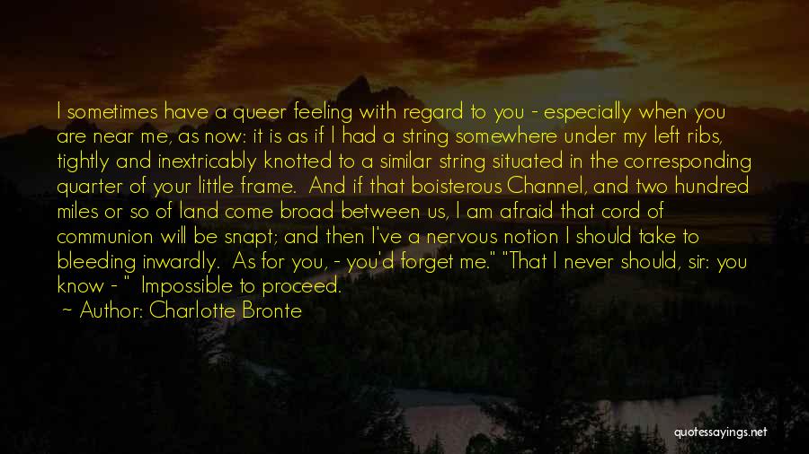 Charlotte Bronte Quotes: I Sometimes Have A Queer Feeling With Regard To You - Especially When You Are Near Me, As Now: It