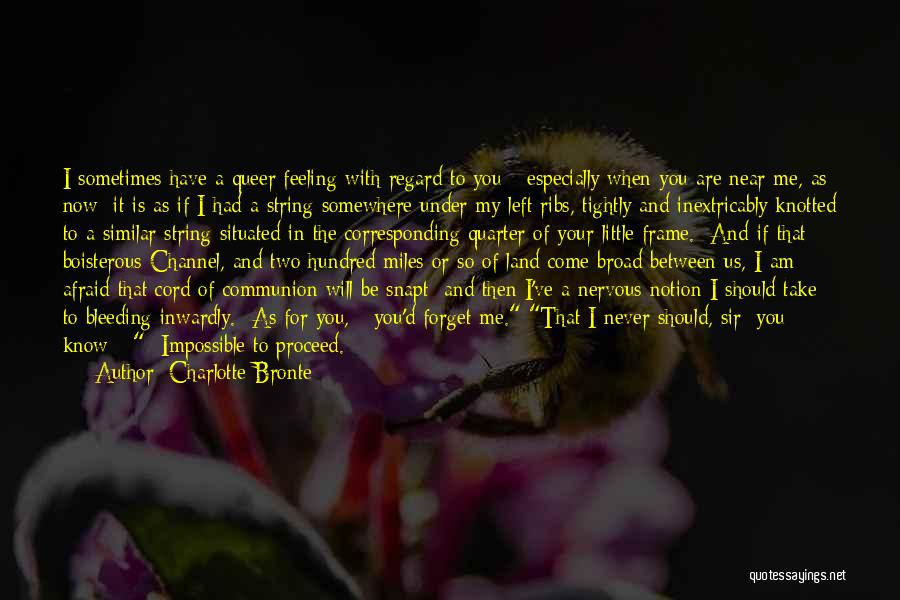 Charlotte Bronte Quotes: I Sometimes Have A Queer Feeling With Regard To You - Especially When You Are Near Me, As Now: It