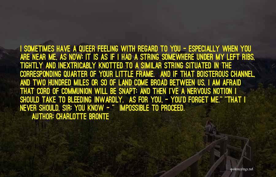 Charlotte Bronte Quotes: I Sometimes Have A Queer Feeling With Regard To You - Especially When You Are Near Me, As Now: It