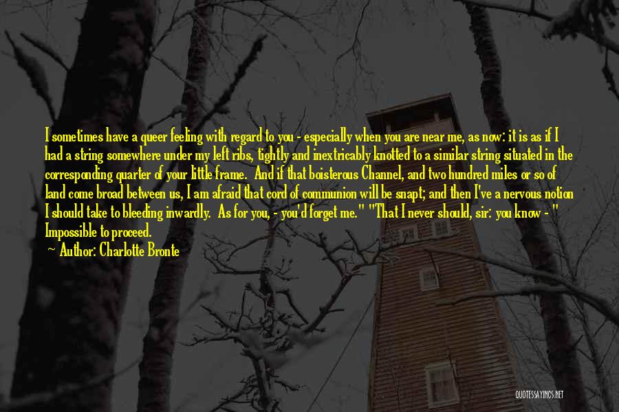 Charlotte Bronte Quotes: I Sometimes Have A Queer Feeling With Regard To You - Especially When You Are Near Me, As Now: It