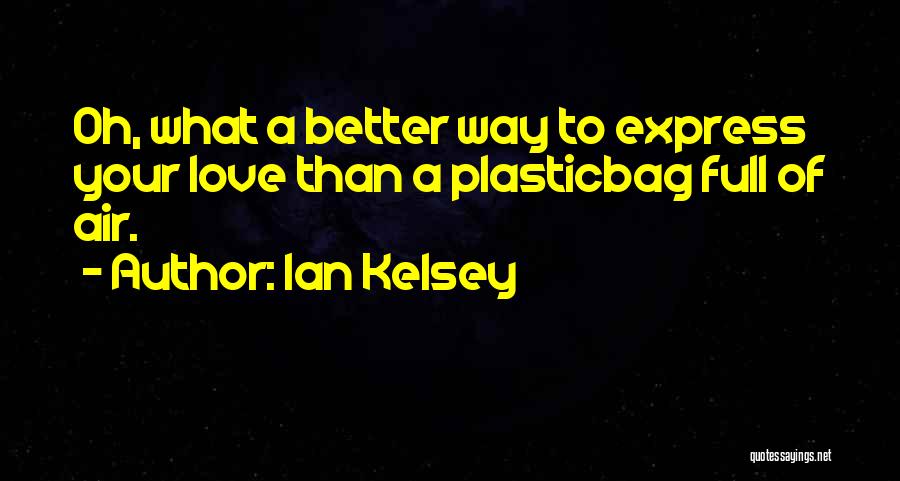 Ian Kelsey Quotes: Oh, What A Better Way To Express Your Love Than A Plasticbag Full Of Air.