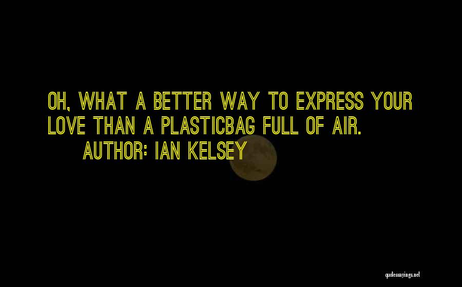Ian Kelsey Quotes: Oh, What A Better Way To Express Your Love Than A Plasticbag Full Of Air.