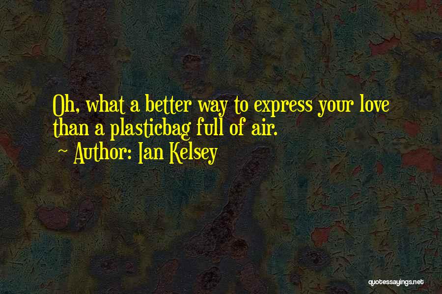 Ian Kelsey Quotes: Oh, What A Better Way To Express Your Love Than A Plasticbag Full Of Air.