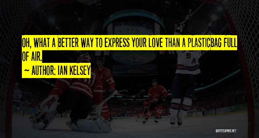 Ian Kelsey Quotes: Oh, What A Better Way To Express Your Love Than A Plasticbag Full Of Air.