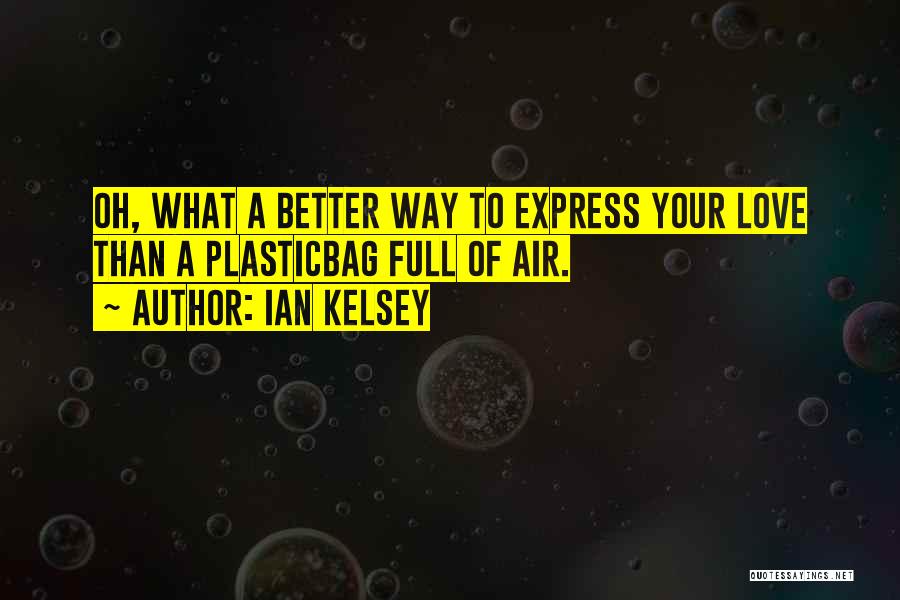 Ian Kelsey Quotes: Oh, What A Better Way To Express Your Love Than A Plasticbag Full Of Air.
