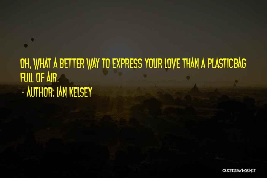 Ian Kelsey Quotes: Oh, What A Better Way To Express Your Love Than A Plasticbag Full Of Air.