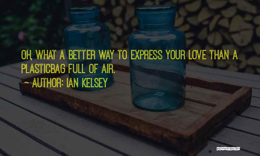 Ian Kelsey Quotes: Oh, What A Better Way To Express Your Love Than A Plasticbag Full Of Air.