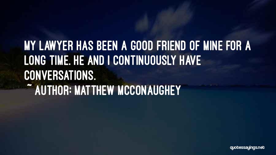 Matthew McConaughey Quotes: My Lawyer Has Been A Good Friend Of Mine For A Long Time. He And I Continuously Have Conversations.