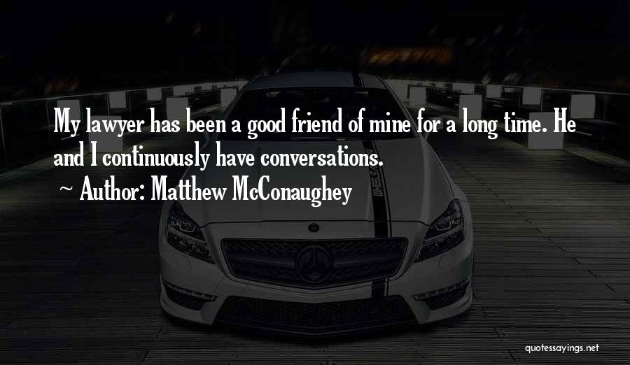 Matthew McConaughey Quotes: My Lawyer Has Been A Good Friend Of Mine For A Long Time. He And I Continuously Have Conversations.