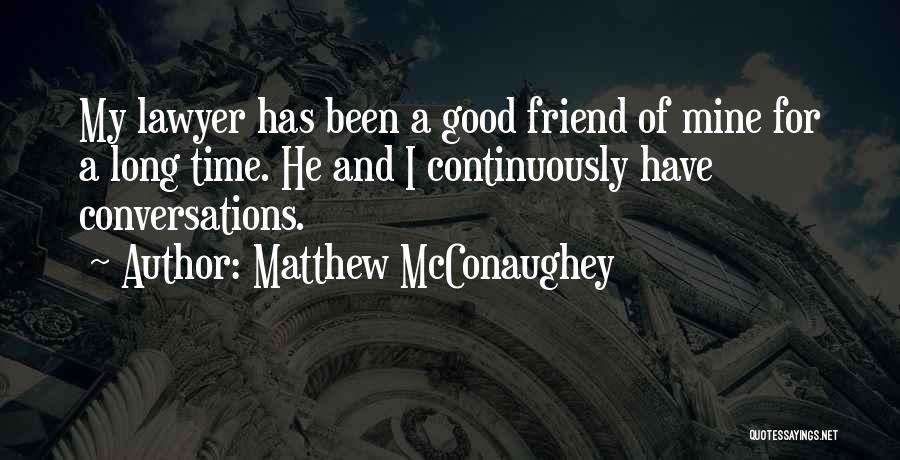 Matthew McConaughey Quotes: My Lawyer Has Been A Good Friend Of Mine For A Long Time. He And I Continuously Have Conversations.