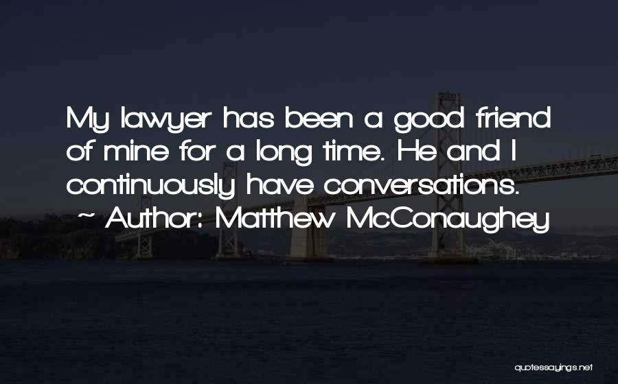 Matthew McConaughey Quotes: My Lawyer Has Been A Good Friend Of Mine For A Long Time. He And I Continuously Have Conversations.