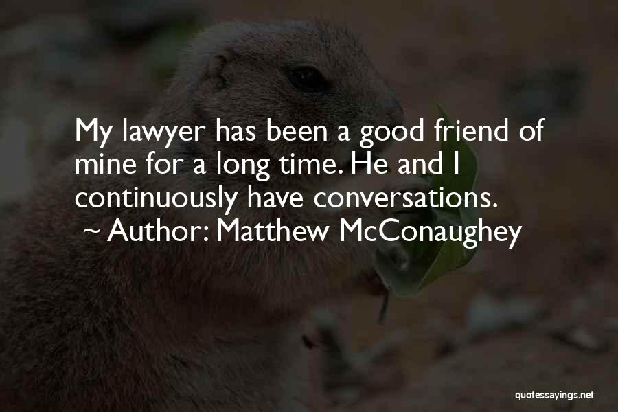 Matthew McConaughey Quotes: My Lawyer Has Been A Good Friend Of Mine For A Long Time. He And I Continuously Have Conversations.
