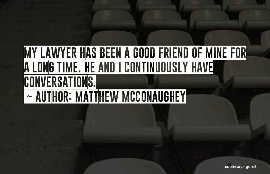 Matthew McConaughey Quotes: My Lawyer Has Been A Good Friend Of Mine For A Long Time. He And I Continuously Have Conversations.