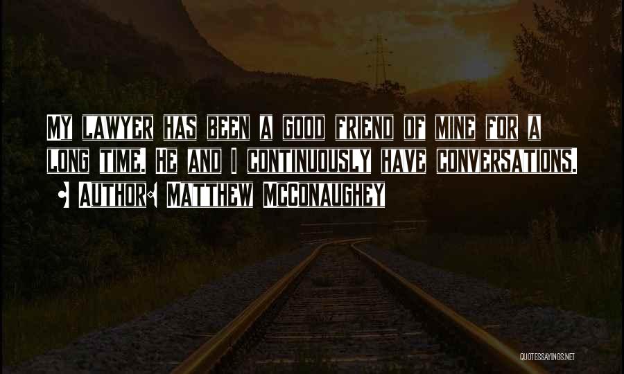 Matthew McConaughey Quotes: My Lawyer Has Been A Good Friend Of Mine For A Long Time. He And I Continuously Have Conversations.