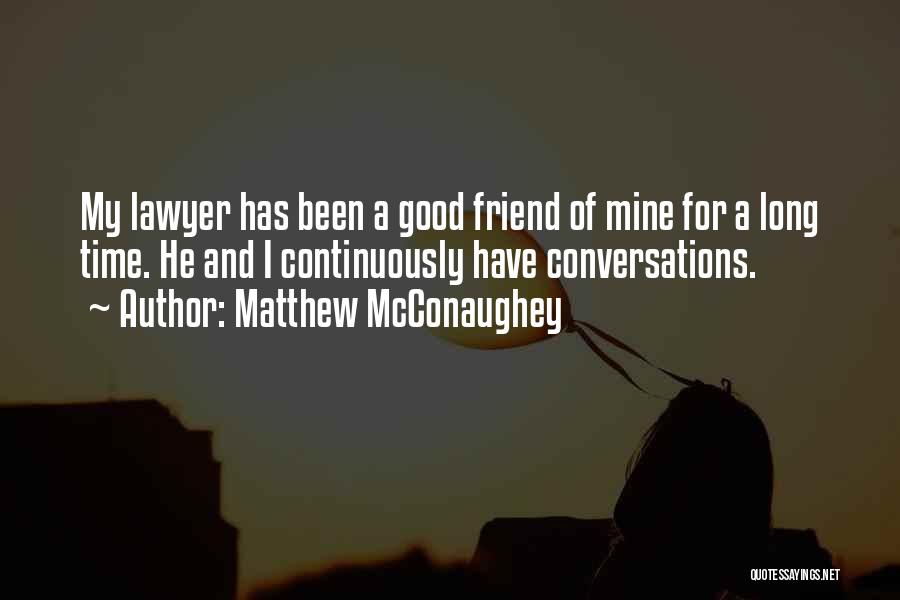 Matthew McConaughey Quotes: My Lawyer Has Been A Good Friend Of Mine For A Long Time. He And I Continuously Have Conversations.