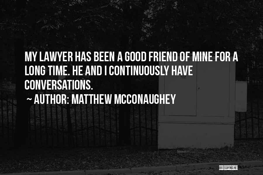 Matthew McConaughey Quotes: My Lawyer Has Been A Good Friend Of Mine For A Long Time. He And I Continuously Have Conversations.