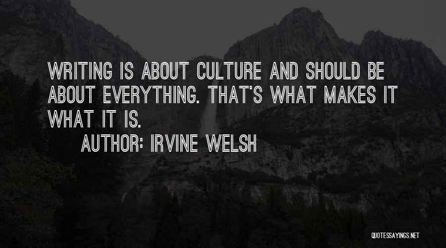 Irvine Welsh Quotes: Writing Is About Culture And Should Be About Everything. That's What Makes It What It Is.