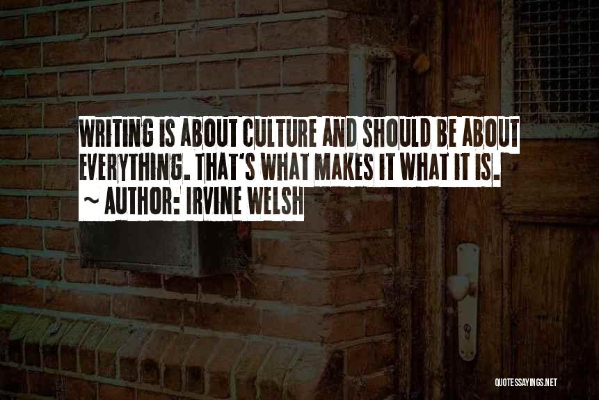 Irvine Welsh Quotes: Writing Is About Culture And Should Be About Everything. That's What Makes It What It Is.