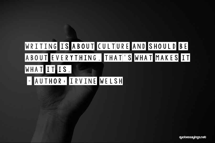 Irvine Welsh Quotes: Writing Is About Culture And Should Be About Everything. That's What Makes It What It Is.