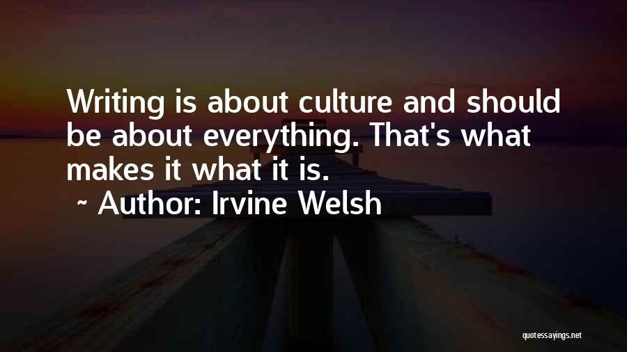 Irvine Welsh Quotes: Writing Is About Culture And Should Be About Everything. That's What Makes It What It Is.