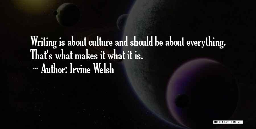 Irvine Welsh Quotes: Writing Is About Culture And Should Be About Everything. That's What Makes It What It Is.