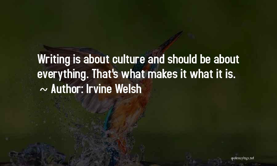 Irvine Welsh Quotes: Writing Is About Culture And Should Be About Everything. That's What Makes It What It Is.