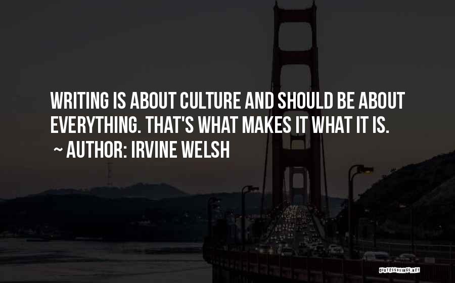 Irvine Welsh Quotes: Writing Is About Culture And Should Be About Everything. That's What Makes It What It Is.