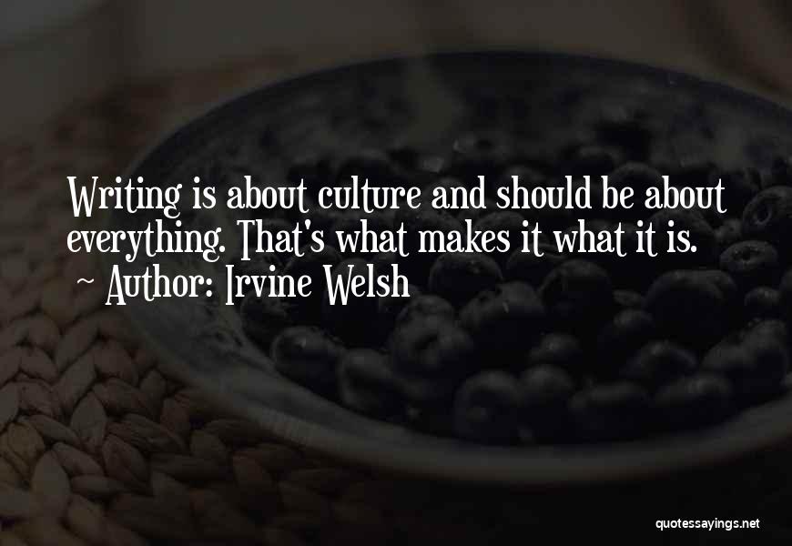 Irvine Welsh Quotes: Writing Is About Culture And Should Be About Everything. That's What Makes It What It Is.