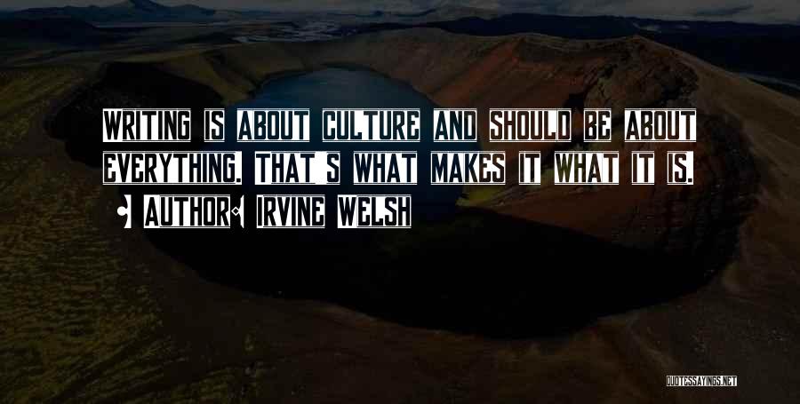 Irvine Welsh Quotes: Writing Is About Culture And Should Be About Everything. That's What Makes It What It Is.