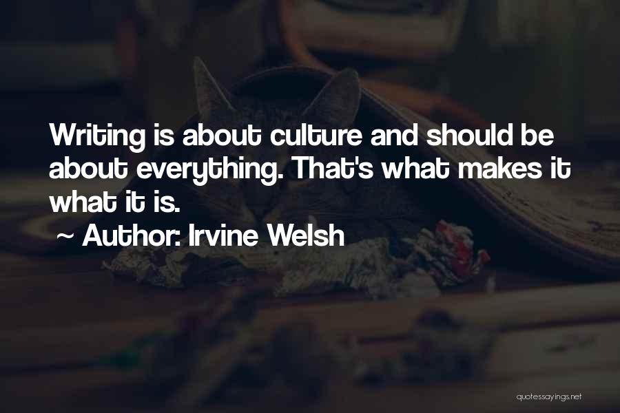 Irvine Welsh Quotes: Writing Is About Culture And Should Be About Everything. That's What Makes It What It Is.